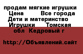 продам мягкие игрушки › Цена ­ 20 - Все города Дети и материнство » Игрушки   . Томская обл.,Кедровый г.